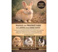 MANUEL DU PROPRIÉTAIRE DE LAPINS POUR DÉBUTANTS: Un guide pas à pas pour élever des lapins heureux, en bonne santé et productifs: connaissances ... reproduction, l’alimentation, l’hébergement