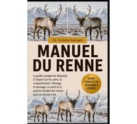 MANUEL DU RENNE: Le guide complet du débutant à l'expert sur les soins, le comportement, l'élevage, le dressage, la santé et la gestion durable des rennes pour un succès à vie