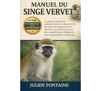 MANUEL DU SINGE VERVET: Le guide complet du comportement du singe vervet, des soins, du logement, de la nutrition, des besoins sociaux, des considérations éthiques et de la responsabilité à long terme