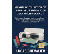 Manuel D'utilisation De La Nouvelle Mise À Jour De La Machine Cricut: Instructions étape par étape pour maîtriser chaque projet en toute simplicité - Secrets de l'artisanat professionnel.