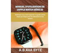 MANUEL D'UTILISATION DE L'APPLE WATCH SÉRIE 10: Maîtrisez-vous votre appareil : le guide ultime étape par étape pour les débutants et les seniors