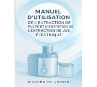 MANUEL D'UTILISATION DE L'EXTRACTION DE PULPE ET D'ENTRETIEN DE L'EXTRACTION DE JUS ÉLECTRIQUE