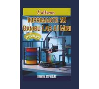 Manuel d'utilisation de l'imprimante 3D Ultimate Bambu Lab A1 Mini: Du déballage à la maîtrise des effets multicolores : le guide complet du débutant ... le matériel, Bambu Studio et AMS Lite