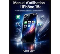 Manuel d'utilisation de l'iPhone 16e: Le guide complet pour les débutants et les utilisateurs avancés