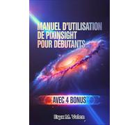 Manuel d'utilisation de PixInsight pour débutants: Un guide pas à pas pour maîtriser la retouche d'images et obtenir des résultats impressionnants en astrophotographie avec PixInsight