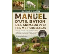 MANUEL D'UTILISATION DES ANIMAUX DE LA FERME HORS RÉSEAU: Guide des débutants et des experts pour élever des poulets, des chèvres, des lapins, des ... coût et soins durables aux animaux ho