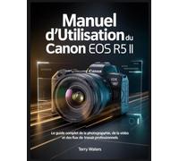 MANUEL D'UTILISATION DU CANON EOS R5 II: Le guide complet de la photographie, de la vidéo et des flux de travail professionnels