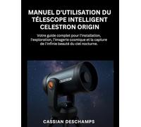 Manuel D'utilisation Du Télescope Intelligent Celestron Origin: Votre guide complet pour l'installation, l'exploration, l'imagerie cosmique et la capture de l'infinie beauté du ciel nocturne.
