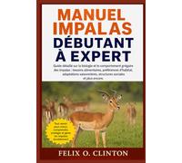 MANUEL IMPALAS DÉBUTANT À EXPERT: Guide détaillé sur la biologie et le comportement grégaire des impalas : besoins alimentaires, préférences ... structures sociales et plus encore.