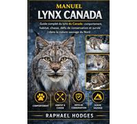MANUEL LYNX CANADA: Guide complet du lynx du Canada : comportement, habitat, chasse, défis de conservation et survie dans la nature sauvage du Nord