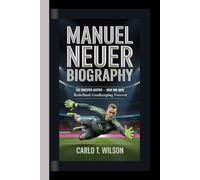 MANUEL NEUER BIOGRAPHY: The Sweeper-Keeper - How One Man Redefined Goalkeeping Forever
