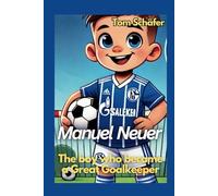 Manuel Neuer The boy who became a Great Goalkeeper: An Inspiring Football Biography for Children (Soccer Biographies for Kids)