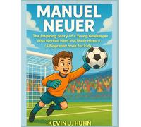 Manuel Neuer: The Inspiring Story of a Young Goalkeeper Who Worked Hard and Made History.(A Biography book for kids).