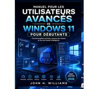 MANUEL POUR LES UTILISATEURS AVANCÉS DE WINDOWS 11 POUR DÉBUTANTS: Fonctionnalités cachées, astuces de vitesse et flux de travail intelligents