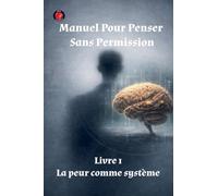 Manuel Pour Penser Sans Permission Livre 1 La peur comme système