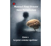 Manuel Pour Penser Sans Permission Livre 1 La peur comme système