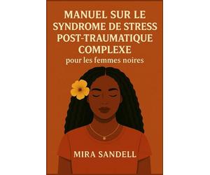 MANUEL SUR LE SYNDROME DE STRESS POST-TRAUMATIQUE COMPLEXE POUR LES FEMMES NOIRES: Guérir l'esprit, renforcer l'âme et redéfinir la vie au-delà de la survie