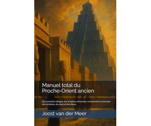 Manuel total du Proche-Orient ancien: Des premiers villages aux empires universels, comprendre le berceau des écritures, du droit et des dieux.