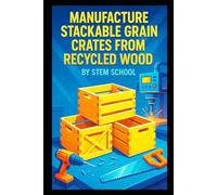 Manufacture Stackable Grain Crates from Recycled Wood: A Practical, Low-Cost & Sustainable Storage Solution for Farmers