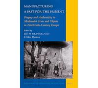 Manufacturing a Past for the Present: Forgery and Authenticity in Medievalist Texts and Objects in Nineteenth-Century Europe: 7 (National Cultivation of Culture, 7)