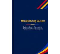 Manufacturing Careers: Exploring Careers That Create the Products That Power Everyday Life: 7 (The Future Is in Skilled Trades)