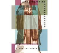 Manufacturing Confucianism: Chinese Traditions and Universal Civilization