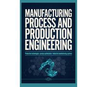 MANUFACTURING PROCESS AND PRODUCTION ENGINEERING: Production Technologies Process Optimization and Industrial Manufacturing Systems