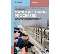 Manufacturing Processes : Metal Forming, Machining, Metal Casting, Welding and Additive Manufacturing