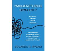 Manufacturing Simplicity: The Turnaround Playbook for Leaders Who Want to Eliminate Complexity and Build Systems That Last