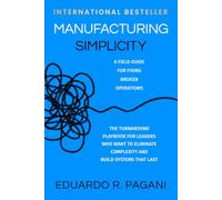 Manufacturing Simplicity: The Turnaround Playbook for Leaders Who Want to Eliminate Complexity and Build Systems That Last
