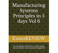 Manufacturing Systems Principles in 5 days Vol 6: The UK syllabus, with focus on Forecasting, Cost Calculations and Capacity Management (BTEC)