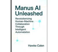 Manus AI Unleashed: Revolutionizing Human-Machine Collaboration Through Intelligent Automation: Exploring the Power of Manus AI in Adaptive Learning, ... (Next-Generation AI Systems Series)