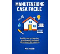 Manutenzione Casa Facile: La guida pratica per risparmiare, prevenire guasti e gestire ogni intervento domestico senza stress