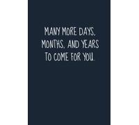 Many More Days, Months, And Years To Come For You.: Funny Notebook Journal to Express Love and Appreciation to Special Someone Birthday in Your Life ... Journal) Wide Ruled Blank Lined 120 Pages