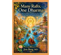 Many Rafts, One Dharma: How Buddhist Traditions Evolved Across India, Asia, and the World (The writings of Jim Berg, MD)