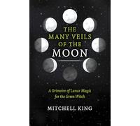 Many Veils of the Moon, The: A Grimoire of Lunar Magic for the Green Witch