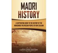 Māori History: A Captivating Guide to the History of the Indigenous Polynesian People of New Zealand (Australasia)