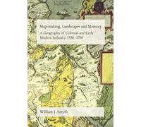 Map-Making, Landscapes and Memory : A Geography of Colonial and Early Modern Ireland, C.1530-1750