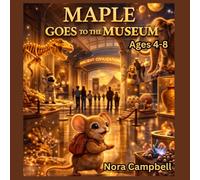 Maple Goes to the Museum: A Tiny Mouse… A BIG Adventure Through History! For ages 4-8: 1 (Maple the Mouse)