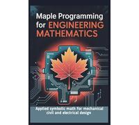MAPLE PROGRAMMING FOR ENGINEERING MATHEMATICS: Applied symbolic math for mechanical civil and electrical design