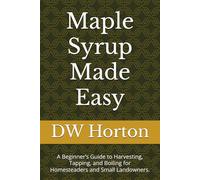 Maple Syrup Made Easy: A Beginner’s Guide to Harvesting, Tapping, and Boiling for Homesteaders and Small Landowners.