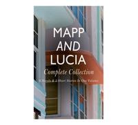 Mapp and Lucia - Complete Collection : 6 Novels & 2 Short Stories In One Volume: Queen Lucia, Miss Mapp, Lucia in London, Lucia's Progress, Trouble for Lucia...