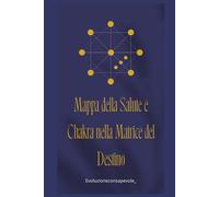 Mappa della Salute e Chakra nella Matrice del Destino: Una guida per leggere la salute energetica e sbloccare il tuo potenziale spirituale
