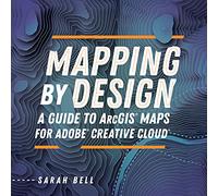 Mapping by Design: A Guide to ArcGIS Maps for Adobe Creative Cloud