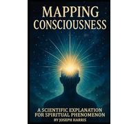 Mapping Consciousness: A Scientific Explanation for Spiritual Phenomenon