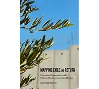 Mapping Exile and Return: Palestinian Dispossession and a Political Theology for a Shared Future