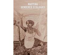 Mapping Gendered Ecologies: Engaging with and beyond Ecowomanism and Ecofeminism (Environment and Religion in Feminist-Womanist, Queer, and Indigenous Perspectives)
