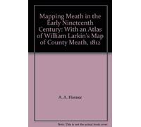 MAPPING MEATH, in the early 19th century, with an atlas of William Larkin`s map of County Meath 1812.
