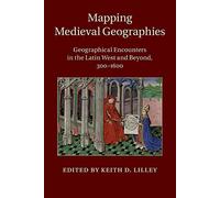 Mapping Medieval Geographies: Geographical Encounters in the Latin West and Beyond, 300-1600