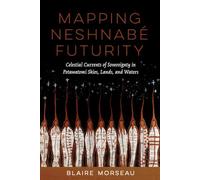 Mapping Neshnabé Futurity: Celestial Currents of Sovereignty in Potawatomi Skies, Lands, and Waters (Critical Issues in Indigenous Studies)